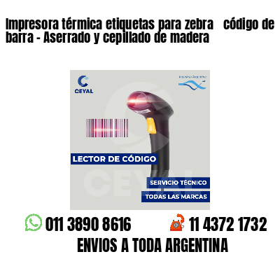 Impresora térmica etiquetas para zebra  código de barra - Aserrado y cepillado de madera